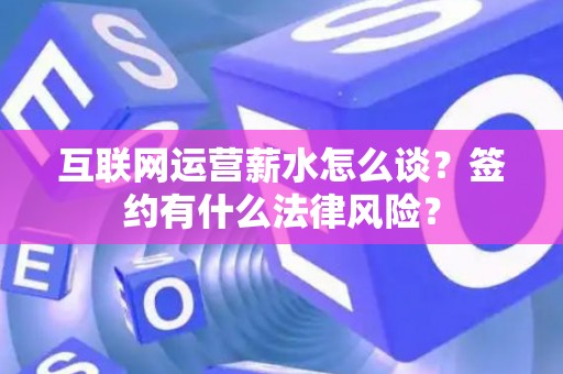 互联网运营薪水怎么谈？签约有什么法律风险？